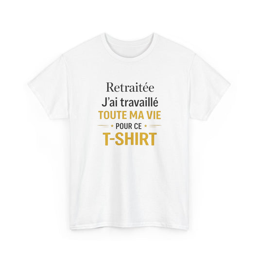 T-Shirt Retraite Femme Drôle – J’ai Travaillé Toute Ma Vie pour ce T Shirt – Cadeau Retraitée Femme Humour