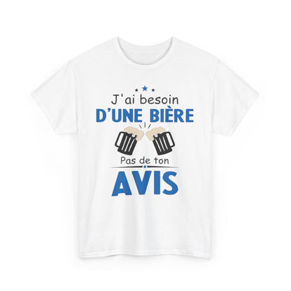 Tee shirt Unisex J'ai besoin d'une bière pas de ton avis humour drôle amusant