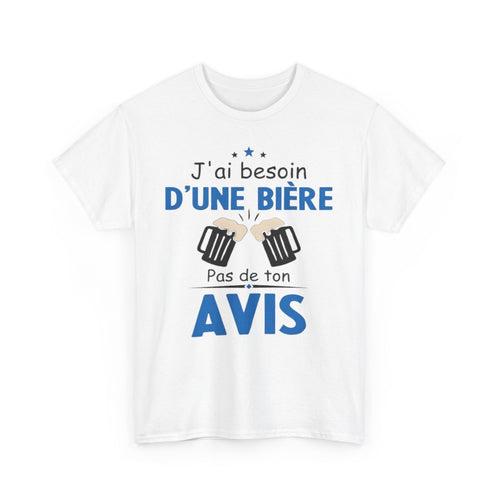 Tee shirt Unisex J'ai besoin d'une bière pas de ton avis humour drôle amusant