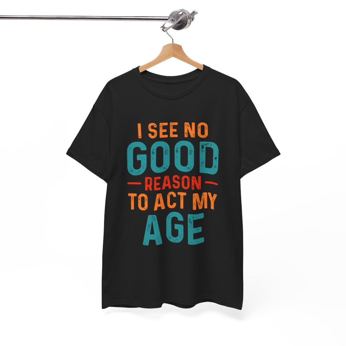 Tee shirt Unisex I See no good  reason to act my age idée cadeau humour