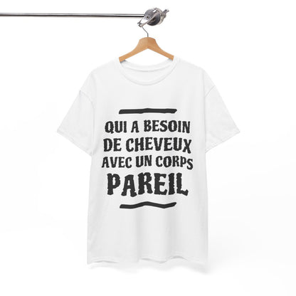 Tee shirt Unisex Qui a besoin de cheveux avec un corps pareil Idée cadeau humour drôle amusant rigolo