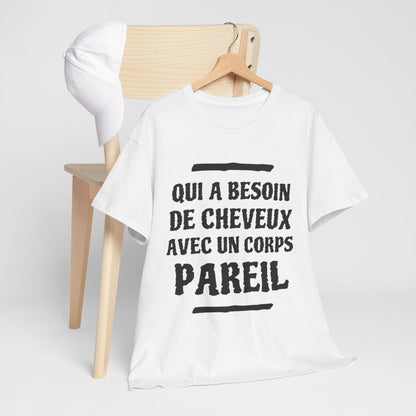 Tee shirt Unisex Qui a besoin de cheveux avec un corps pareil Idée cadeau humour drôle amusant rigolo
