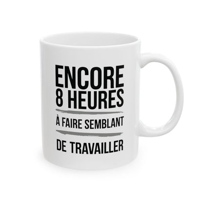 "Mug Humoristique - Encore 8 Heures à Faire Semblant de Travailler" idée cadeau Bureau