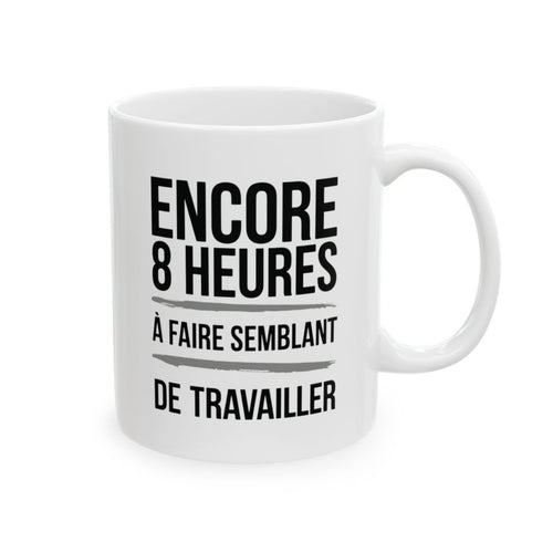 "Mug Humoristique - Encore 8 Heures à Faire Semblant de Travailler" idée cadeau Bureau