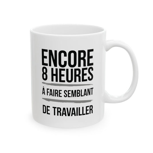 "Mug Humoristique - Encore 8 Heures à Faire Semblant de Travailler" idée cadeau Bureau